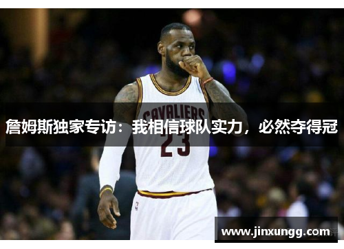 詹姆斯独家专访：我相信球队实力，必然夺得冠