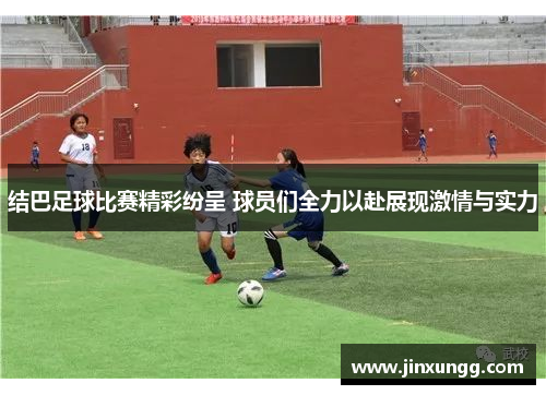 结巴足球比赛精彩纷呈 球员们全力以赴展现激情与实力