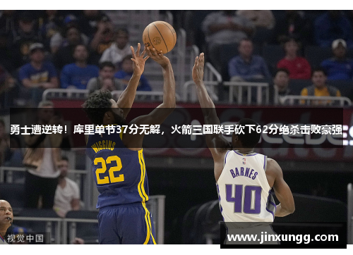 勇士遭逆转！库里单节37分无解，火箭三国联手砍下62分绝杀击败豪强
