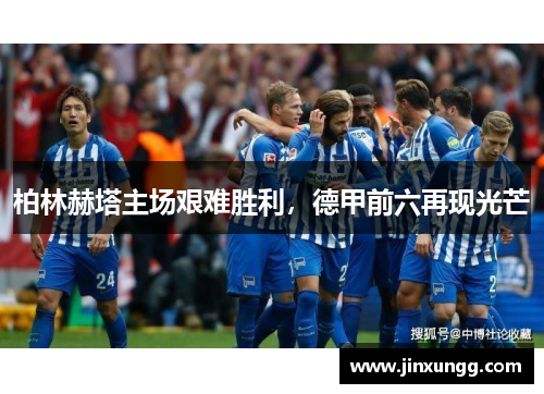 柏林赫塔主场艰难胜利，德甲前六再现光芒