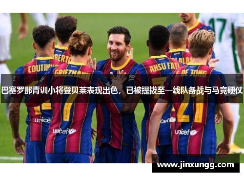 巴塞罗那青训小将登贝莱表现出色，已被提拔至一线队备战与马竞硬仗