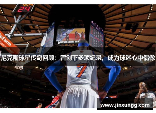 尼克斯球星传奇回顾：曾创下多项纪录，成为球迷心中偶像