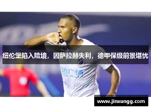 纽伦堡陷入险境，因萨拉赫失利，德甲保级前景堪忧