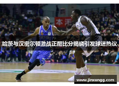 哈茨与汉密尔顿激战正酣比分揭晓引发球迷热议