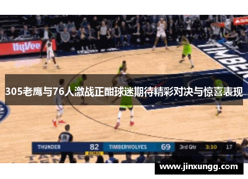 305老鹰与76人激战正酣球迷期待精彩对决与惊喜表现
