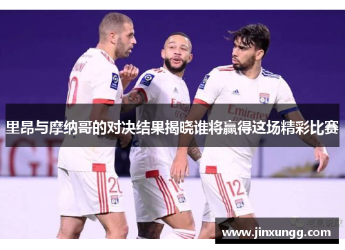 里昂与摩纳哥的对决结果揭晓谁将赢得这场精彩比赛
