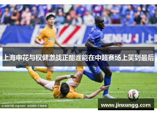 上海申花与权健激战正酣谁能在中超赛场上笑到最后