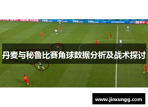 丹麦与秘鲁比赛角球数据分析及战术探讨