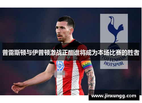 普雷斯顿与伊普顿激战正酣谁将成为本场比赛的胜者