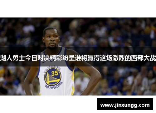 湖人勇士今日对决精彩纷呈谁将赢得这场激烈的西部大战