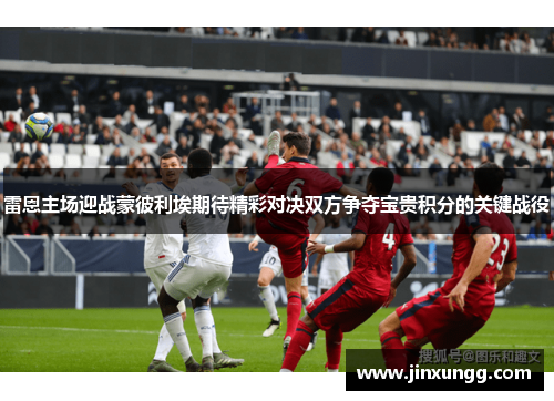 雷恩主场迎战蒙彼利埃期待精彩对决双方争夺宝贵积分的关键战役