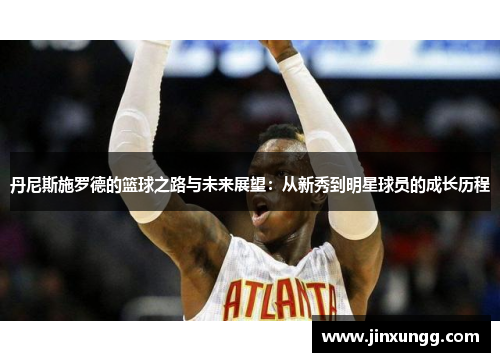 丹尼斯施罗德的篮球之路与未来展望：从新秀到明星球员的成长历程