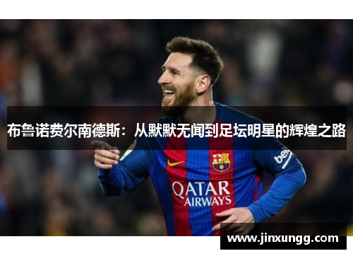 布鲁诺费尔南德斯：从默默无闻到足坛明星的辉煌之路